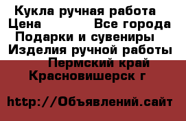 Кукла ручная работа › Цена ­ 1 800 - Все города Подарки и сувениры » Изделия ручной работы   . Пермский край,Красновишерск г.